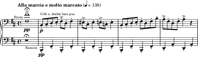 {
\new PianoStaff <<
\new Staff \relative d {
\tempo "Alla marcia e molto marcato" 4 = 138
\clef bass \key d \major
\set Staff.midiInstrument = #"french horn"
<fis fis'>1->\fermata^\markup{ \teeny \halign #1.5 "Horns"} \pp
\set Staff.midiInstrument = #"pizzicato strings"
b,8-.^\markup{\teeny "Celli u. double bass pizz."} \p cis-. d-. e-. fis-.-> d-. fis4-.
eis8-.-> cis-. eis4-. e8-.-> c-. e4-.
b8-.cis-. d-. e-. fis-. d-. fis-. b-.
a-.-> fis-. d-. fis-. a4-.-> r4
}
\new Staff \relative g,,{
\clef bass \key d \major
r1 \fermata
\set Staff.midiInstrument = #"bassoon"
b4-.-\markup{\teeny \halign #1.5 "Bassoon"} \pp fis'4-. b,4-. fis'4-.
b,4-. fis'4-. b,4-. fis'4-.
b,4-. fis'4-. b,4-. fis'4-.
d4-. a'4-. d,4-. a'4-.
}
>>
}
