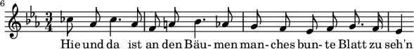{ \new Staff << \relative c'' {\set Staff.midiInstrument = #"clarinet" \tempo 4 = 50 \set Score.tempoHideNote = ##t
\key ees \major \time 3/4 \autoBeamOff \set Score.currentBarNumber = #6 \set Score.barNumberVisibility = #all-bar-numbers-visible \bar ""
ces8 aes ces4. aes8 | f a! bes4. aes8 | g f ees f g8. f16 | ees4 }
\addlyrics { Hie und da ist an den Bäu- men man- ches bun- te Blatt zu seh'n } >>
}